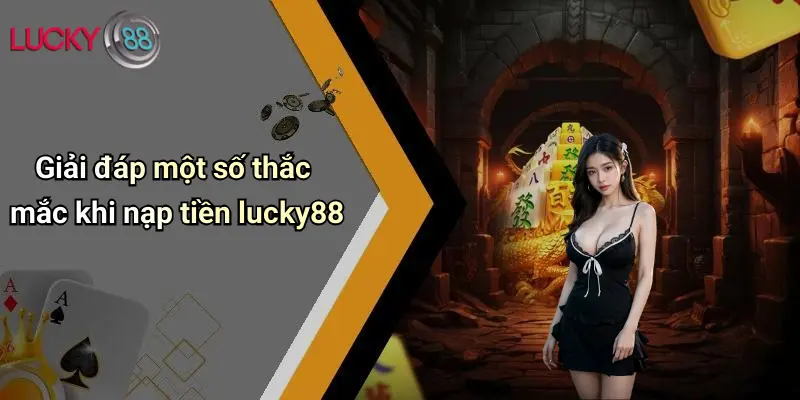 Giải đáp một số thắc mắc khi nạp tiền lucky88