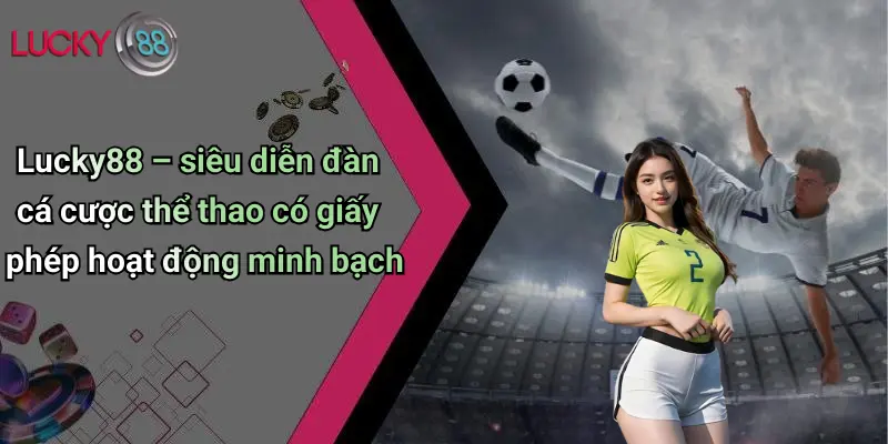Lucky88 – siêu diễn đàn cá cược thể thao có giấy phép hoạt động minh bạch