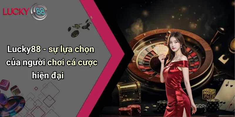 Lucky88 - sự lựa chọn của người chơi cá cược hiện đại