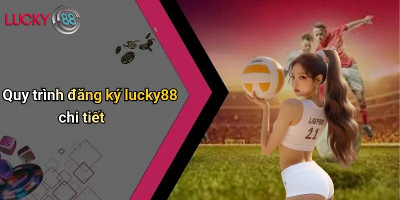 Quy trình đăng ký lucky88 chi tiết