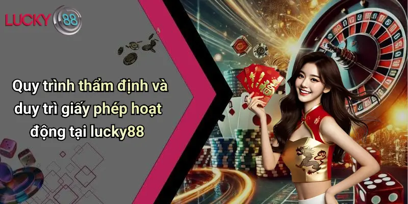 Quy trình thẩm định và duy trì giấy phép hoạt động tại lucky88