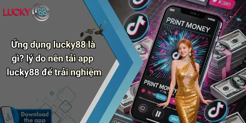 Ứng dụng lucky88 là gì? lý do nên tải app lucky88 để trải nghiệm