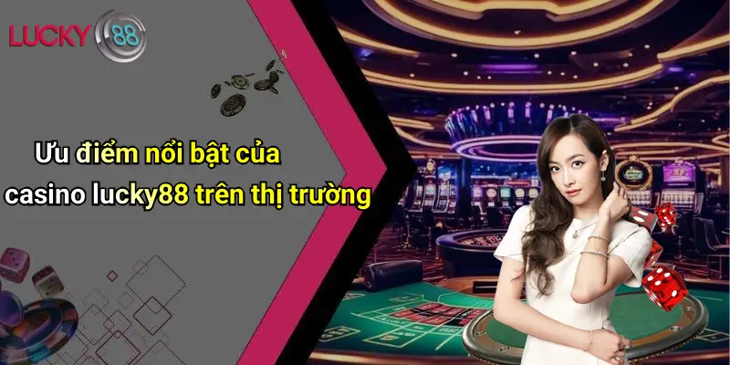 Ưu điểm nổi bật của casino lucky88 trên thị trường